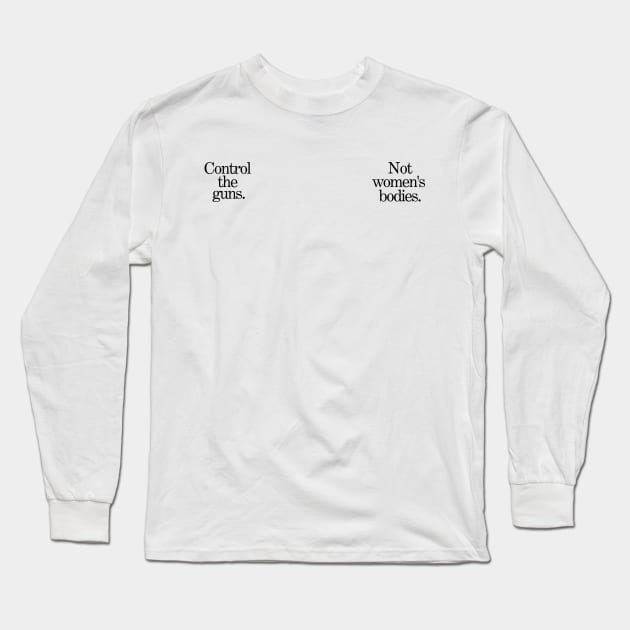 Control the Guns / Not Women's Bodies [Black Lettering] Long Sleeve T-Shirt by akastardust